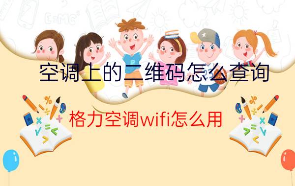 空调上的二维码怎么查询 格力空调wifi怎么用？